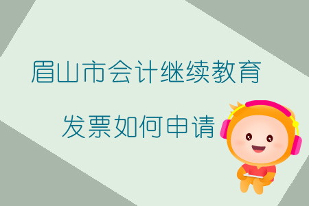 2019年四川省眉山市會計繼續(xù)教育發(fā)票如何申請？