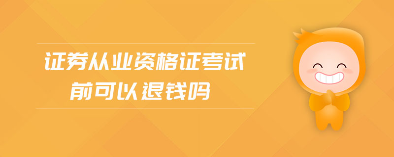 證券從業(yè)資格證考試前可以退錢嗎