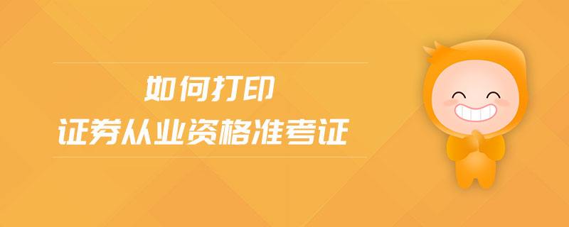 如何打印證券從業(yè)資格準(zhǔn)考證