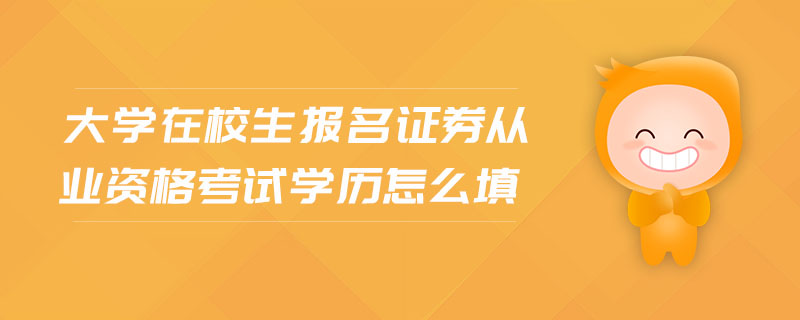 大學(xué)在校生報(bào)名證券從業(yè)資格考試學(xué)歷怎么填