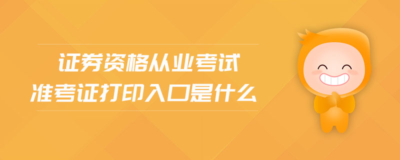 證券資格從業(yè)考試準(zhǔn)考證打印入口是什么