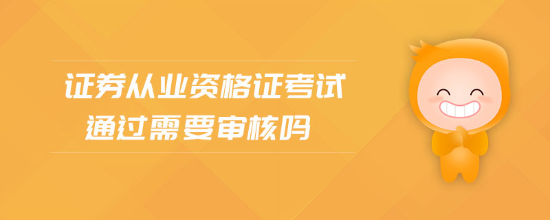 證券從業(yè)資格證考試通過需要審核嗎