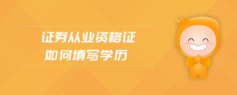 證券從業(yè)資格證如何填寫(xiě)學(xué)歷