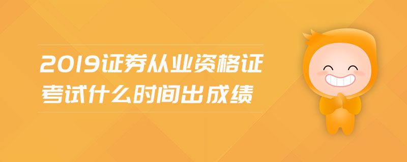 2019證券從業(yè)資格證考試什么時間出成績