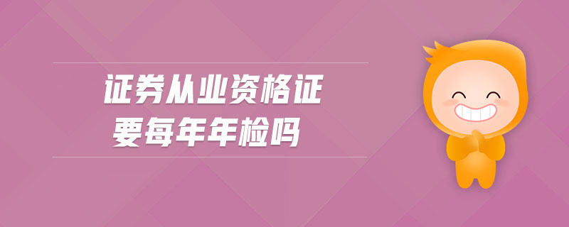 證券從業(yè)資格證要每年年檢嗎
