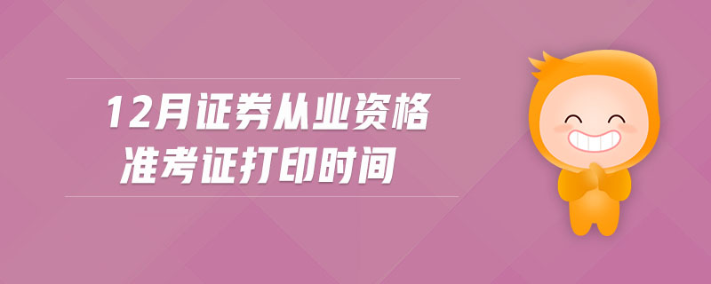 12月證券從業(yè)資格準(zhǔn)考證打印時(shí)間