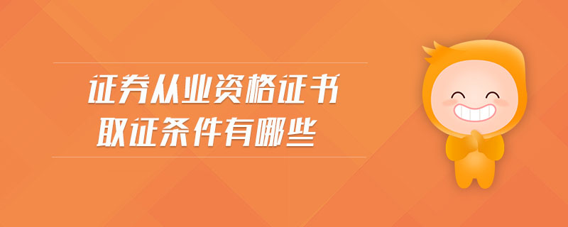 證券從業(yè)資格證書(shū)取證條件有哪些