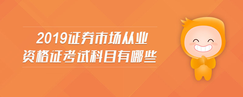 2019證券市場從業(yè)資格證考試科目有哪些