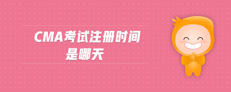 cma考試注冊(cè)時(shí)間是哪天
