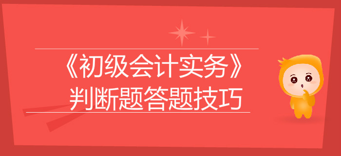《初級會計實務》判斷題答題技巧大盤點，通關必看！