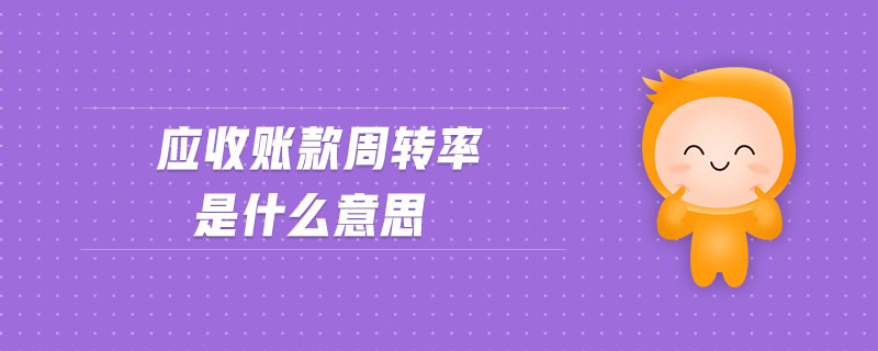 應(yīng)收賬款周轉(zhuǎn)率是什么意思 應(yīng)收賬款周轉(zhuǎn)率是什么意思
