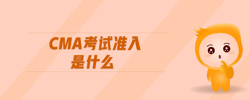 cma考試準(zhǔn)入是什么