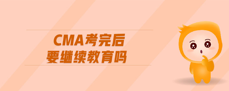 cma考完后要繼續(xù)教育嗎