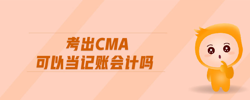 考出cma可以當(dāng)記賬會(huì)計(jì)嗎