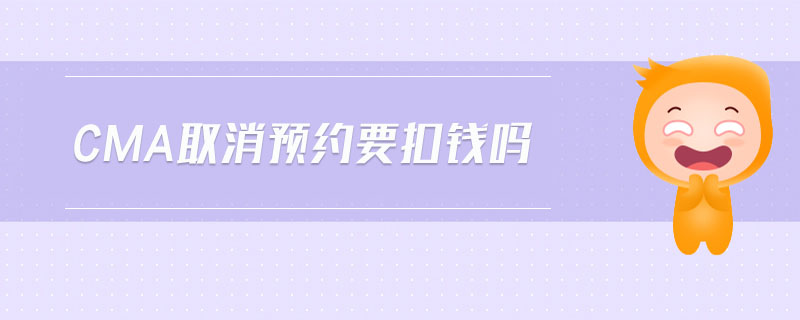 cma取消預(yù)約要扣錢嗎