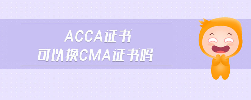 acca證書可以換cma證書嗎