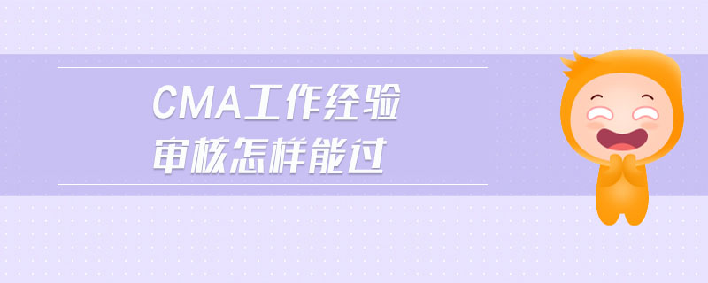 cma工作經(jīng)驗(yàn)審核怎樣能過(guò)
