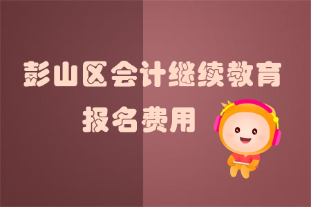 2019年彭山區(qū)會(huì)計(jì)繼續(xù)教育的報(bào)名費(fèi)用是多少？