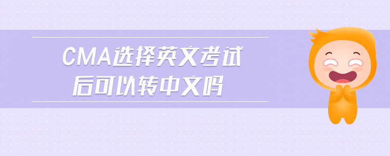 cma選擇英文考試后可以轉(zhuǎn)中文嗎