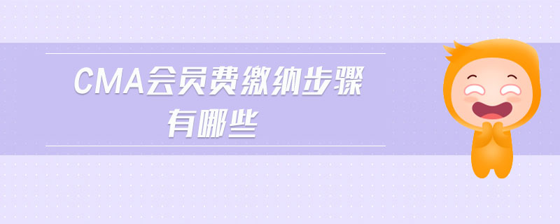cma會(huì)員費(fèi)繳納步驟有哪些 cma會(huì)員費(fèi)繳納步驟有哪些