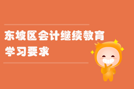 2019年?yáng)|坡區(qū)會(huì)計(jì)繼續(xù)教育具體學(xué)習(xí)要求你知道多少？