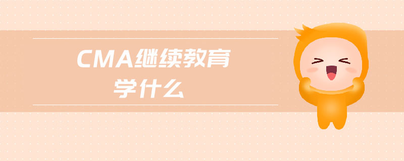 cma繼續(xù)教育學(xué)什么