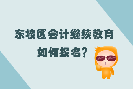 2019年?yáng)|坡區(qū)會(huì)計(jì)繼續(xù)教育的報(bào)名方式是什么？
