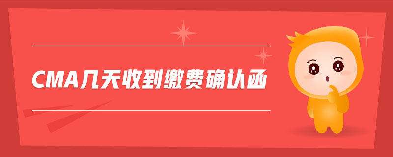 cma幾天收到繳費(fèi)確認(rèn)函