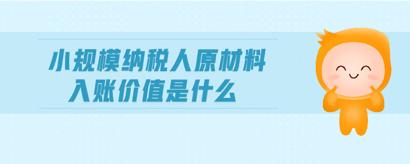 小規(guī)模納稅人原材料入賬價值是什么