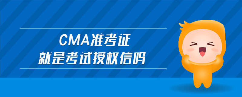 CMA準(zhǔn)考證就是考試授權(quán)信嗎