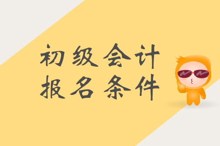 初級(jí)會(huì)計(jì)的報(bào)名條件是什么？需要準(zhǔn)備哪些材料？