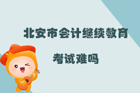 2019年黑龍江省北安市會計繼續(xù)教育考試難嗎？