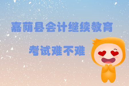 2019年黑龍江省嘉蔭縣會(huì)計(jì)繼續(xù)教育考試難不難？