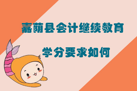 2019年黑龍江省嘉蔭縣會(huì)計(jì)繼續(xù)教育學(xué)分要求如何？