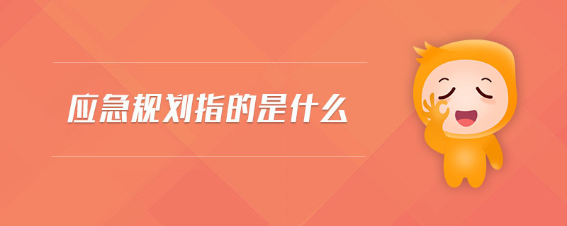 應(yīng)急規(guī)劃指的是什么 應(yīng)急規(guī)劃指的是什么