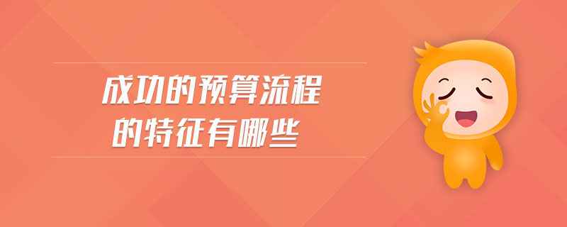 成功的預(yù)算流程的特征有哪些 成功的預(yù)算流程的特征有哪些