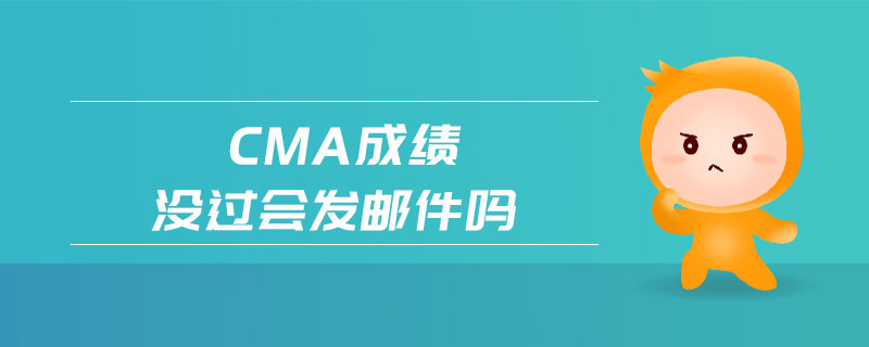 cma成績沒過會發(fā)郵件嗎 cma成績沒過會發(fā)郵件嗎
