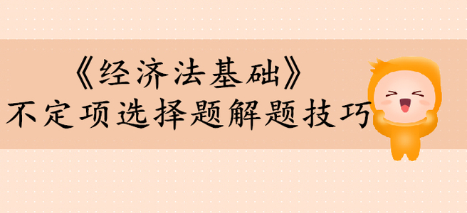 初級會計(jì)考試《經(jīng)濟(jì)法基礎(chǔ)》不定項(xiàng)選擇題有哪些解題技巧？