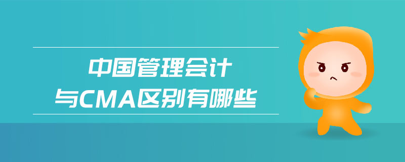 中國管理會計與cma區(qū)別有哪些