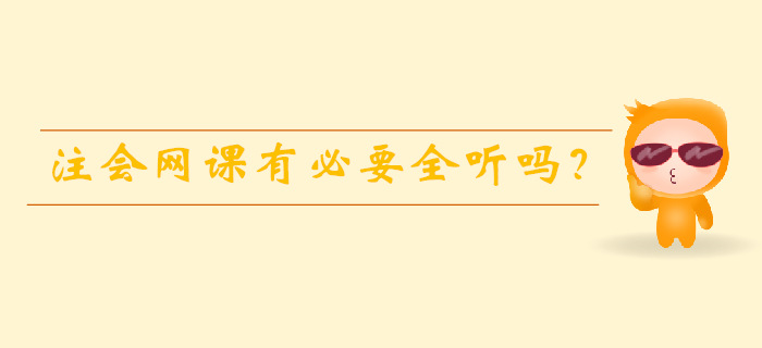注會(huì)備考時(shí)間有限，網(wǎng)課有必要全聽嗎？