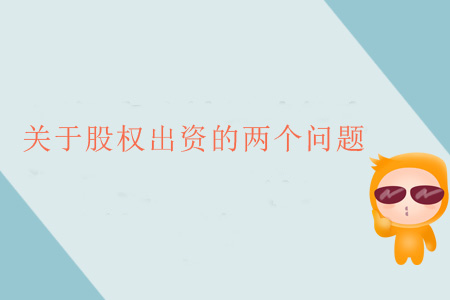 關(guān)于股權(quán)出資的兩個(gè)問(wèn)題