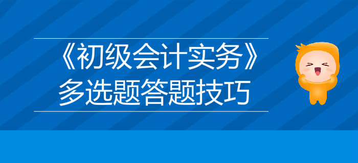 《初級會計實務》多選題答題技巧分享，不容錯過！