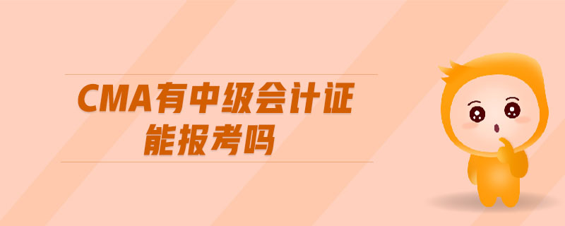 cma有中級會計證能報考嗎