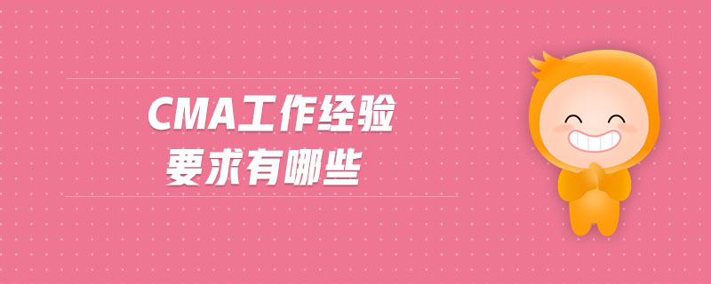 cma工作經(jīng)驗(yàn)要求有哪些