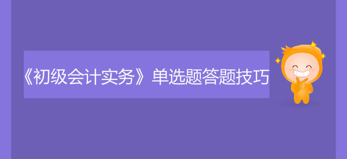 《初級(jí)會(huì)計(jì)實(shí)務(wù)》單選題答題技巧有哪些？