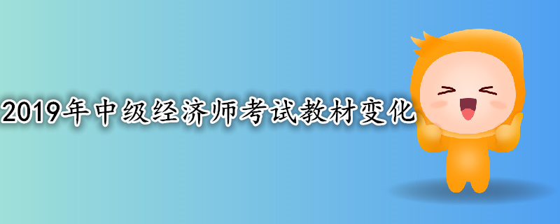 2019年中級經(jīng)濟(jì)師考試教材變化