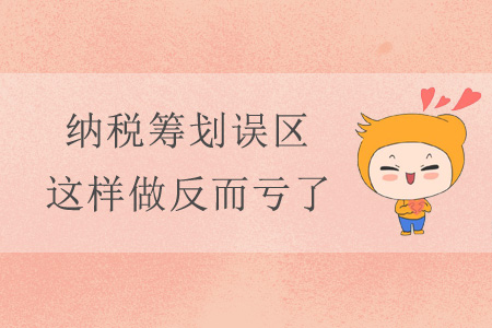 納稅籌劃誤區(qū)，這樣做反而虧了！