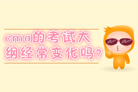 cma的考試大綱經(jīng)常變化嗎？