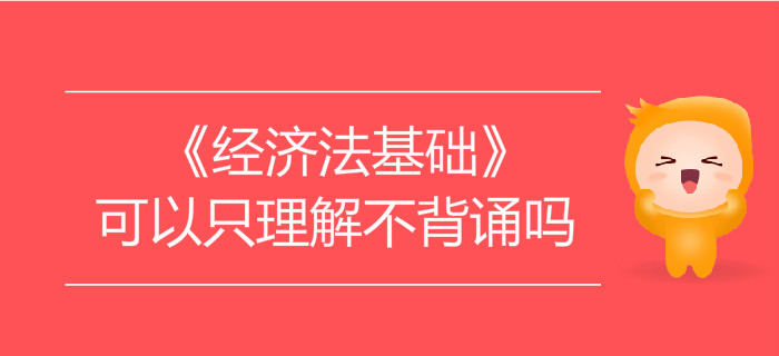 學習初級會計《經(jīng)濟法基礎(chǔ)》可以只理解不背誦嗎？