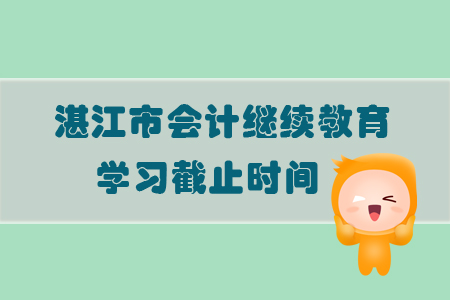 2019年廣東省湛江市會計繼續(xù)教育學習截止時間